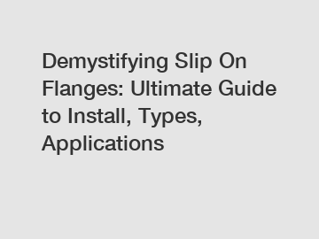 Demystifying Slip On Flanges: Ultimate Guide to Install, Types, Applications
