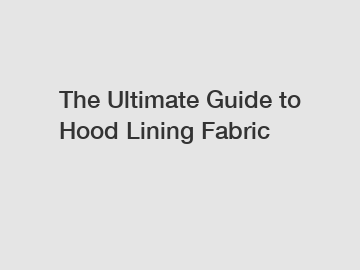 The Ultimate Guide to Hood Lining Fabric