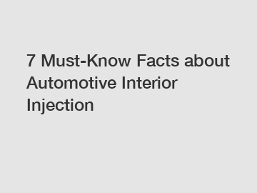 7 Must-Know Facts about Automotive Interior Injection