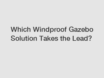 Which Windproof Gazebo Solution Takes the Lead?
