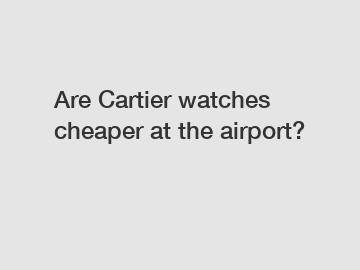 Are Cartier watches cheaper at the airport?