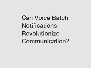 Can Voice Batch Notifications Revolutionize Communication?
