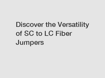 Discover the Versatility of SC to LC Fiber Jumpers