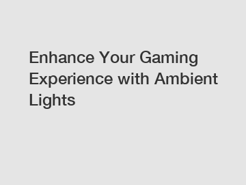 Enhance Your Gaming Experience with Ambient Lights