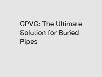 CPVC: The Ultimate Solution for Buried Pipes
