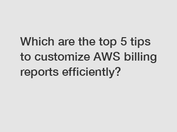 Which are the top 5 tips to customize AWS billing reports efficiently?