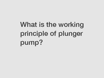 What is the working principle of plunger pump?