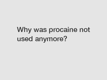 Why was procaine not used anymore?