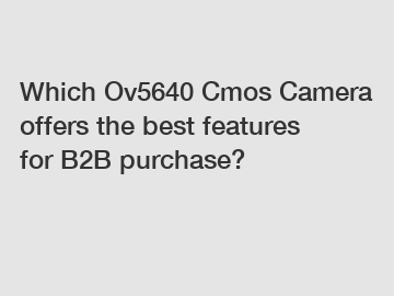 Which Ov5640 Cmos Camera offers the best features for B2B purchase?