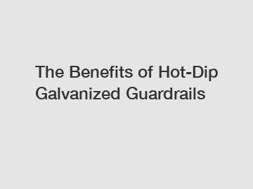 The Benefits of Hot-Dip Galvanized Guardrails