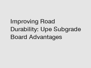 Improving Road Durability: Upe Subgrade Board Advantages