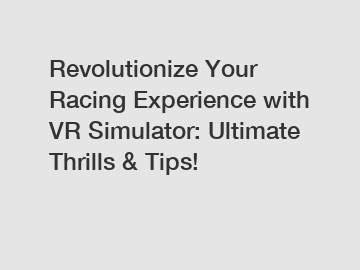 Revolutionize Your Racing Experience with VR Simulator: Ultimate Thrills & Tips!