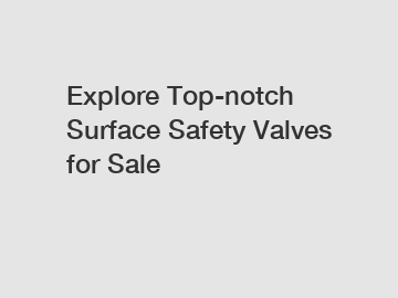 Explore Top-notch Surface Safety Valves for Sale
