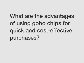 What are the advantages of using gobo chips for quick and cost-effective purchases?