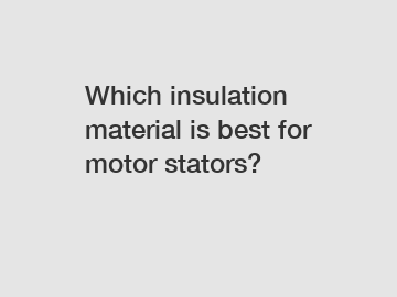 Which insulation material is best for motor stators?