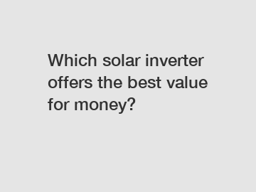 Which solar inverter offers the best value for money?