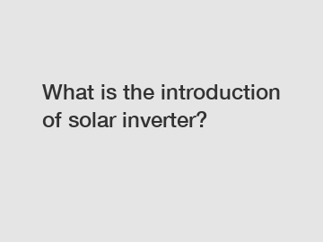 What is the introduction of solar inverter?