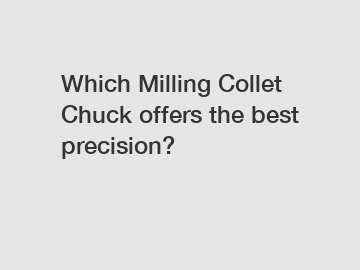 Which Milling Collet Chuck offers the best precision?