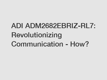 ADI ADM2682EBRIZ-RL7: Revolutionizing Communication - How?