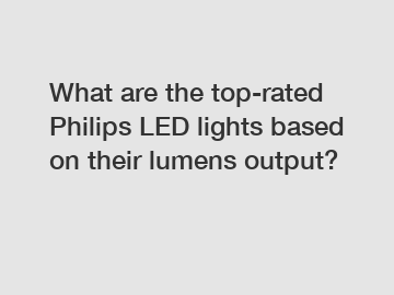 What are the top-rated Philips LED lights based on their lumens output?
