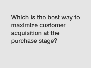 Which is the best way to maximize customer acquisition at the purchase stage?