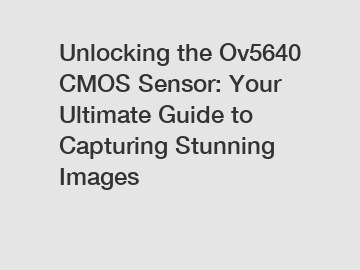 Unlocking the Ov5640 CMOS Sensor: Your Ultimate Guide to Capturing Stunning Images