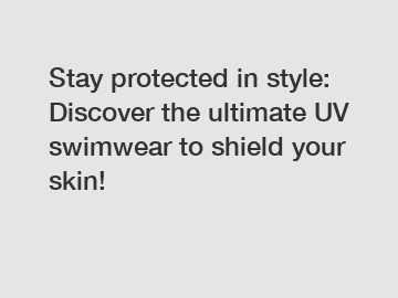 Stay protected in style: Discover the ultimate UV swimwear to shield your skin!