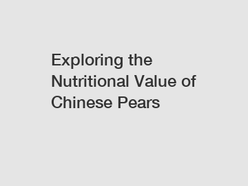 Exploring the Nutritional Value of Chinese Pears