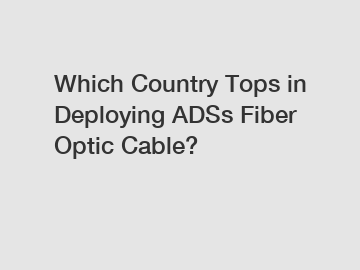 Which Country Tops in Deploying ADSs Fiber Optic Cable?