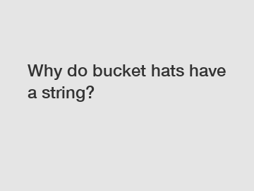 Why do bucket hats have a string?