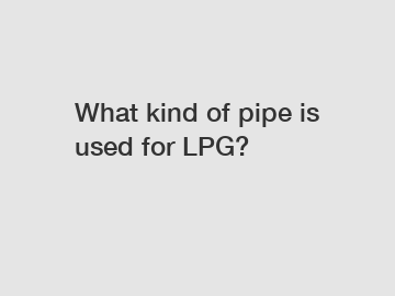 What kind of pipe is used for LPG?
