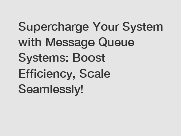 Supercharge Your System with Message Queue Systems: Boost Efficiency, Scale Seamlessly!