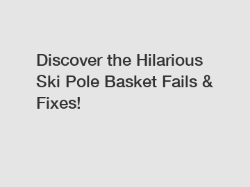 Discover the Hilarious Ski Pole Basket Fails & Fixes!