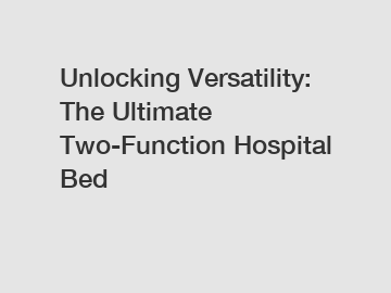 Unlocking Versatility: The Ultimate Two-Function Hospital Bed