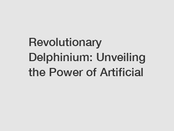 Revolutionary Delphinium: Unveiling the Power of Artificial