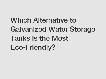 Which Alternative to Galvanized Water Storage Tanks is the Most Eco-Friendly?