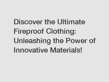 Discover the Ultimate Fireproof Clothing: Unleashing the Power of Innovative Materials!