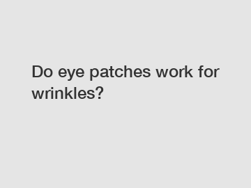 Do eye patches work for wrinkles?