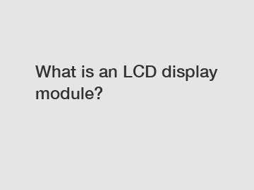 What is an LCD display module?