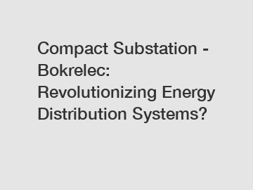 Compact Substation - Bokrelec: Revolutionizing Energy Distribution Systems?