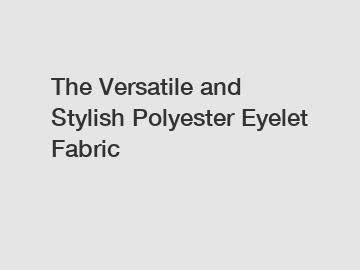 The Versatile and Stylish Polyester Eyelet Fabric