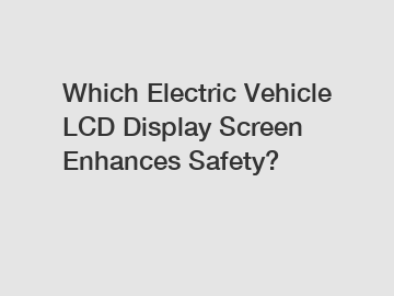 Which Electric Vehicle LCD Display Screen Enhances Safety?