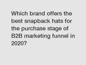Which brand offers the best snapback hats for the purchase stage of B2B marketing funnel in 2020?