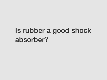 Is rubber a good shock absorber?