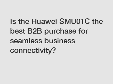 Is the Huawei SMU01C the best B2B purchase for seamless business connectivity?