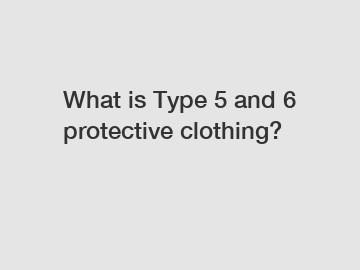 What is Type 5 and 6 protective clothing?