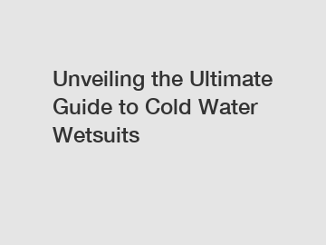 Unveiling the Ultimate Guide to Cold Water Wetsuits