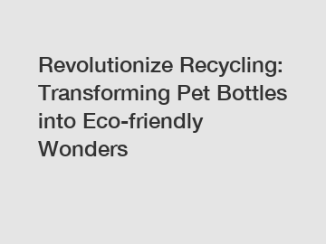 Revolutionize Recycling: Transforming Pet Bottles into Eco-friendly Wonders