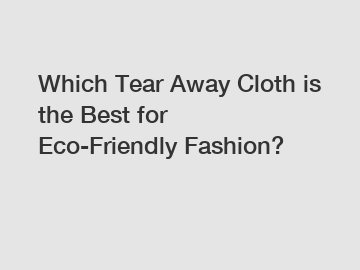 Which Tear Away Cloth is the Best for Eco-Friendly Fashion?