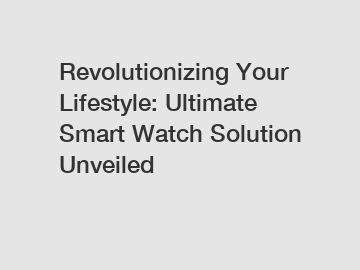 Revolutionizing Your Lifestyle: Ultimate Smart Watch Solution Unveiled
